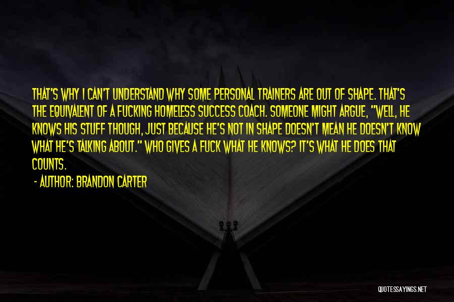 Brandon Carter Quotes: That's Why I Can't Understand Why Some Personal Trainers Are Out Of Shape. That's The Equivalent Of A Fucking Homeless