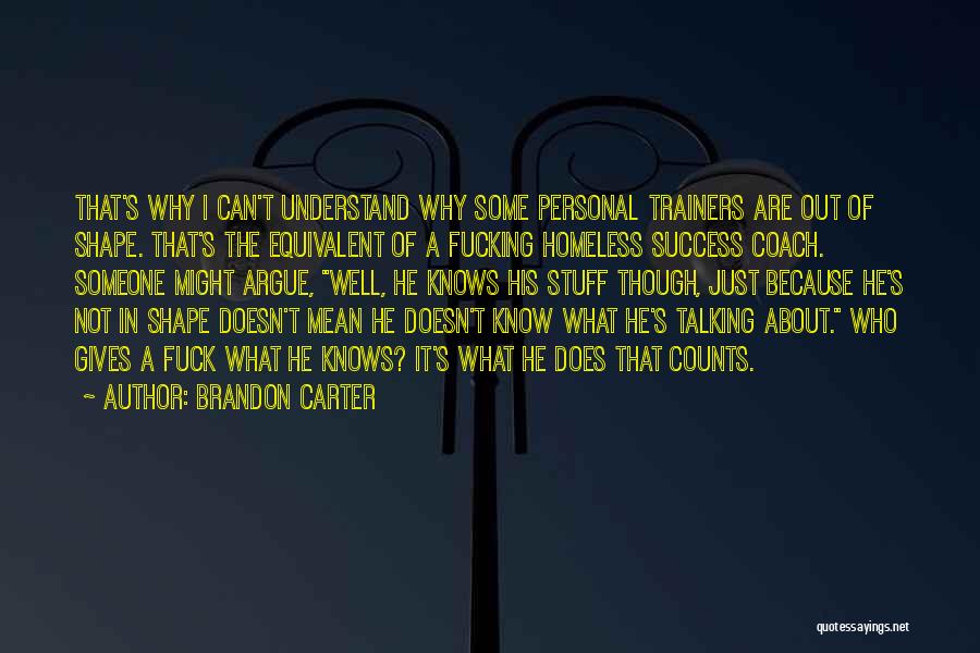 Brandon Carter Quotes: That's Why I Can't Understand Why Some Personal Trainers Are Out Of Shape. That's The Equivalent Of A Fucking Homeless