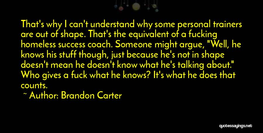 Brandon Carter Quotes: That's Why I Can't Understand Why Some Personal Trainers Are Out Of Shape. That's The Equivalent Of A Fucking Homeless