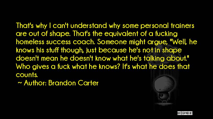 Brandon Carter Quotes: That's Why I Can't Understand Why Some Personal Trainers Are Out Of Shape. That's The Equivalent Of A Fucking Homeless