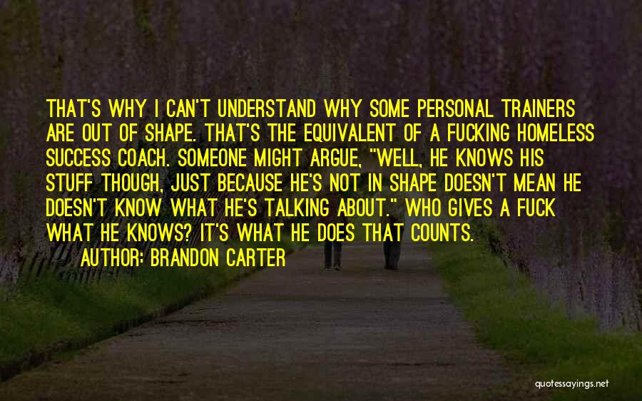 Brandon Carter Quotes: That's Why I Can't Understand Why Some Personal Trainers Are Out Of Shape. That's The Equivalent Of A Fucking Homeless
