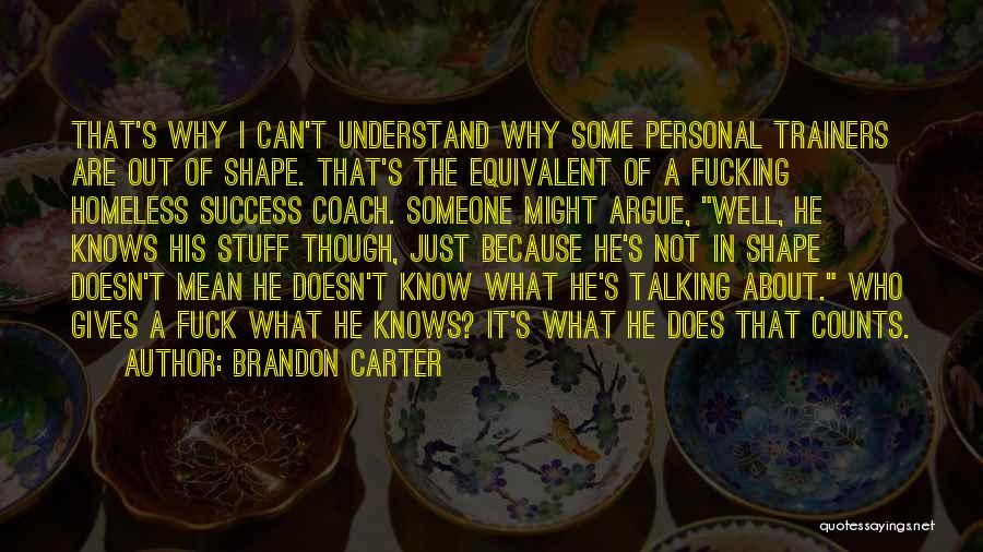 Brandon Carter Quotes: That's Why I Can't Understand Why Some Personal Trainers Are Out Of Shape. That's The Equivalent Of A Fucking Homeless