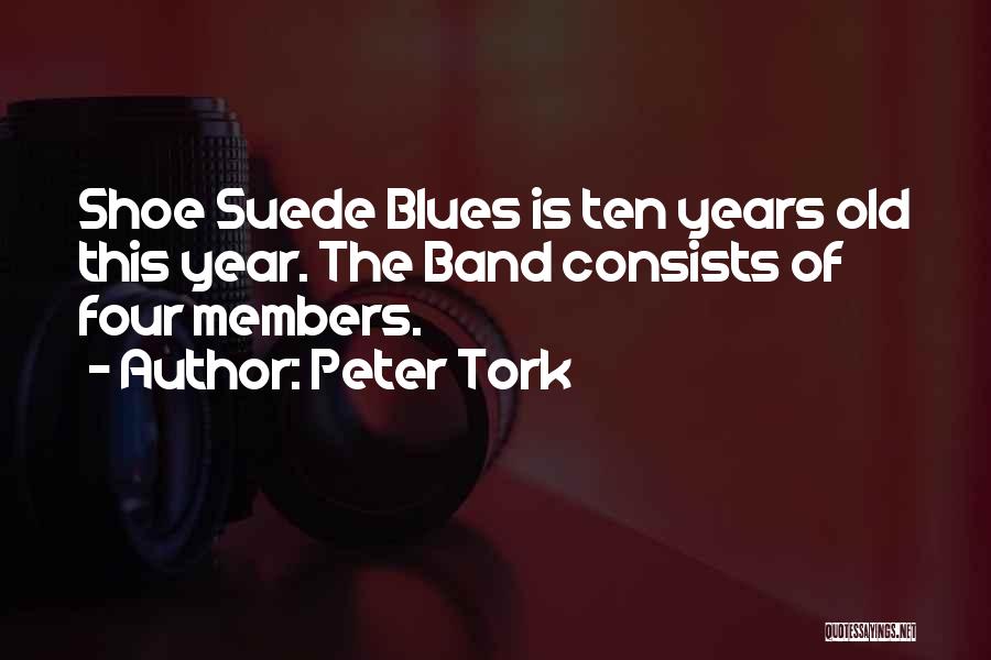 Peter Tork Quotes: Shoe Suede Blues Is Ten Years Old This Year. The Band Consists Of Four Members.