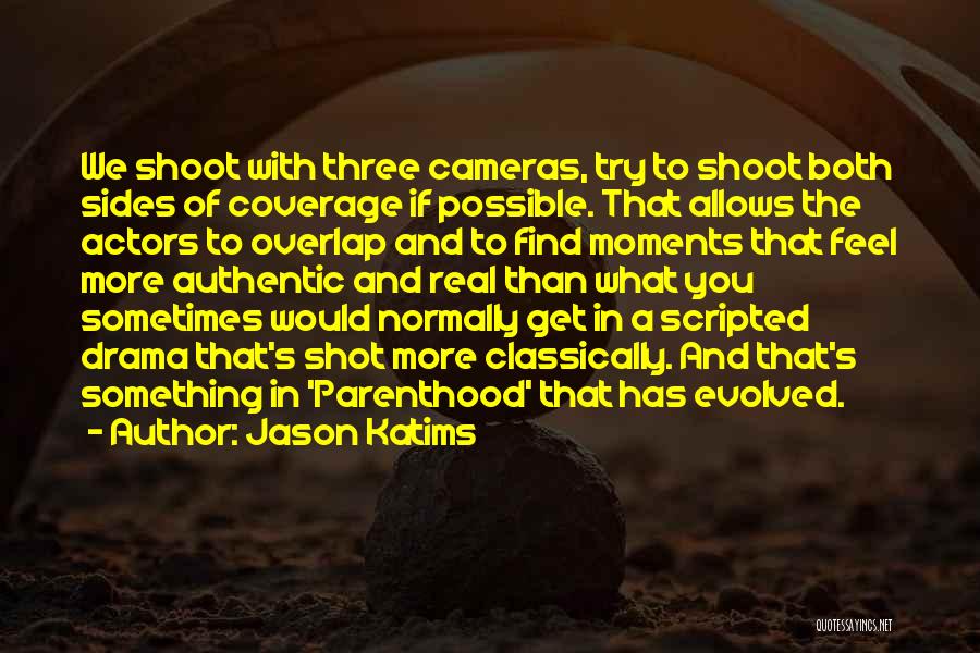 Jason Katims Quotes: We Shoot With Three Cameras, Try To Shoot Both Sides Of Coverage If Possible. That Allows The Actors To Overlap