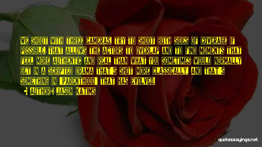 Jason Katims Quotes: We Shoot With Three Cameras, Try To Shoot Both Sides Of Coverage If Possible. That Allows The Actors To Overlap