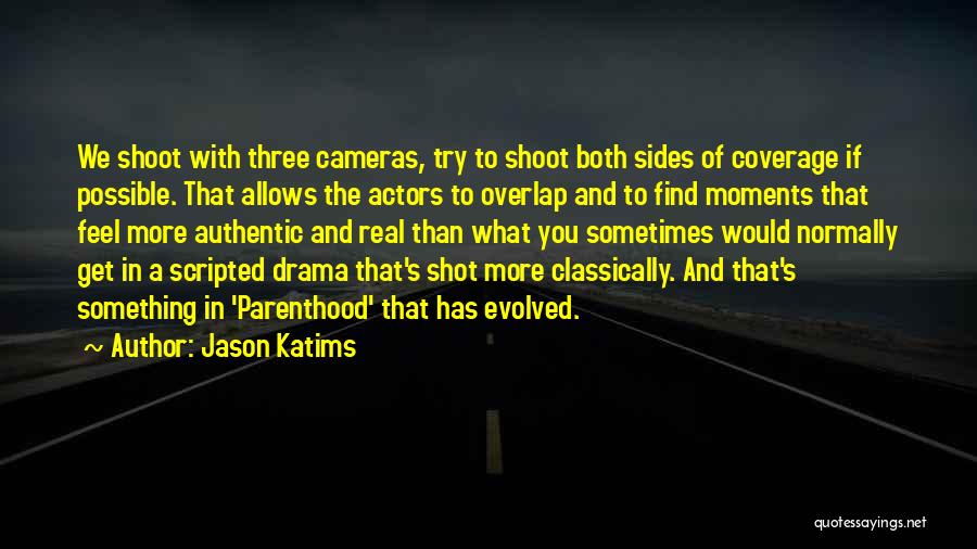 Jason Katims Quotes: We Shoot With Three Cameras, Try To Shoot Both Sides Of Coverage If Possible. That Allows The Actors To Overlap