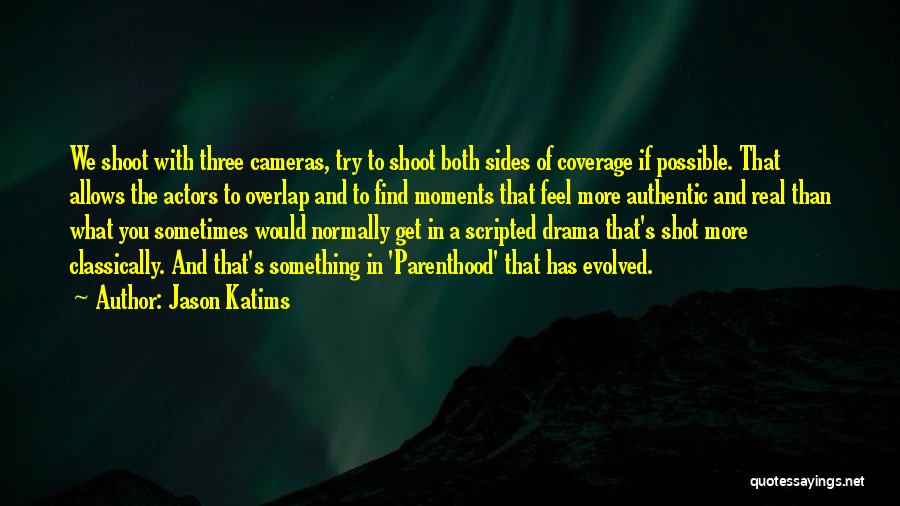 Jason Katims Quotes: We Shoot With Three Cameras, Try To Shoot Both Sides Of Coverage If Possible. That Allows The Actors To Overlap