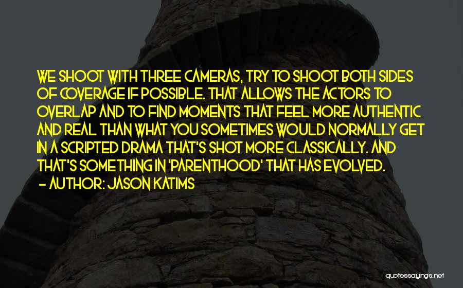 Jason Katims Quotes: We Shoot With Three Cameras, Try To Shoot Both Sides Of Coverage If Possible. That Allows The Actors To Overlap