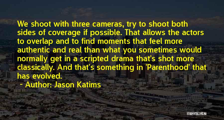Jason Katims Quotes: We Shoot With Three Cameras, Try To Shoot Both Sides Of Coverage If Possible. That Allows The Actors To Overlap