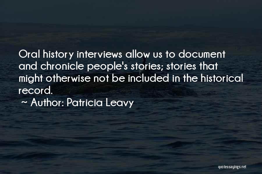 Patricia Leavy Quotes: Oral History Interviews Allow Us To Document And Chronicle People's Stories; Stories That Might Otherwise Not Be Included In The