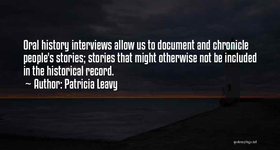 Patricia Leavy Quotes: Oral History Interviews Allow Us To Document And Chronicle People's Stories; Stories That Might Otherwise Not Be Included In The