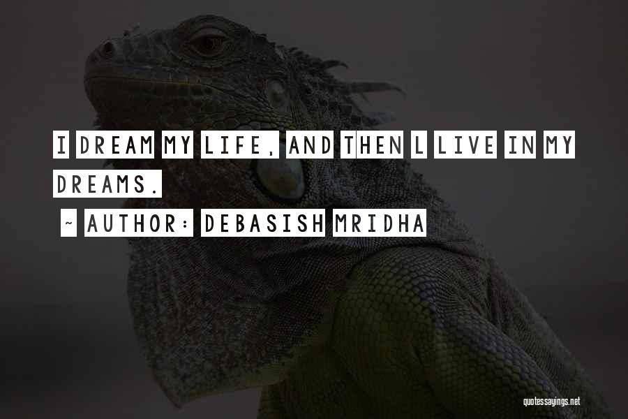 Debasish Mridha Quotes: I Dream My Life, And Then L Live In My Dreams.