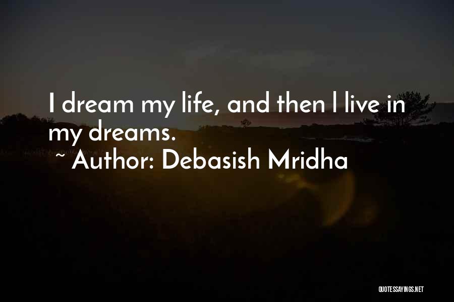 Debasish Mridha Quotes: I Dream My Life, And Then L Live In My Dreams.