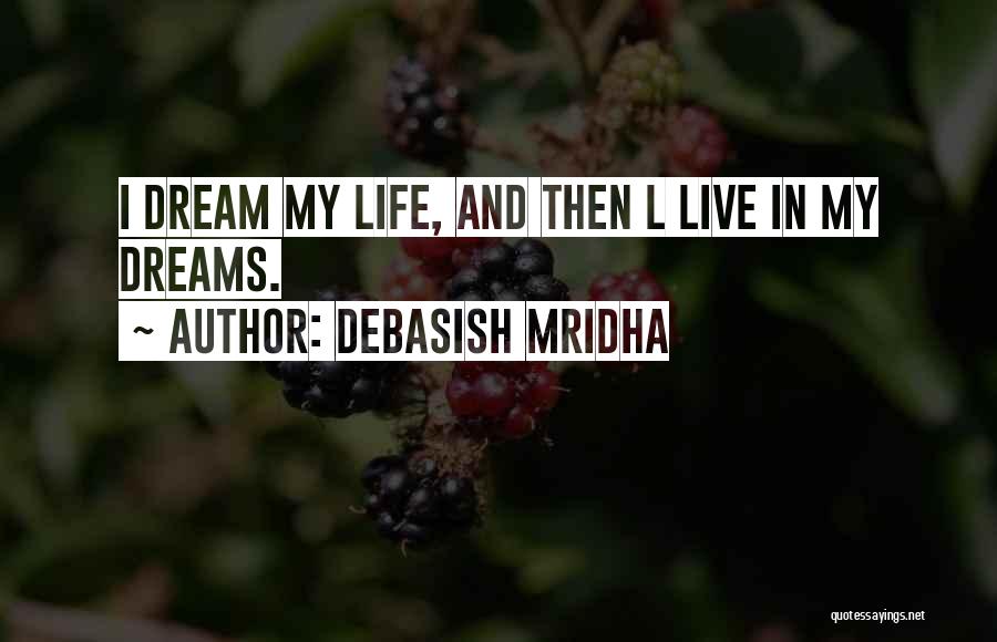 Debasish Mridha Quotes: I Dream My Life, And Then L Live In My Dreams.