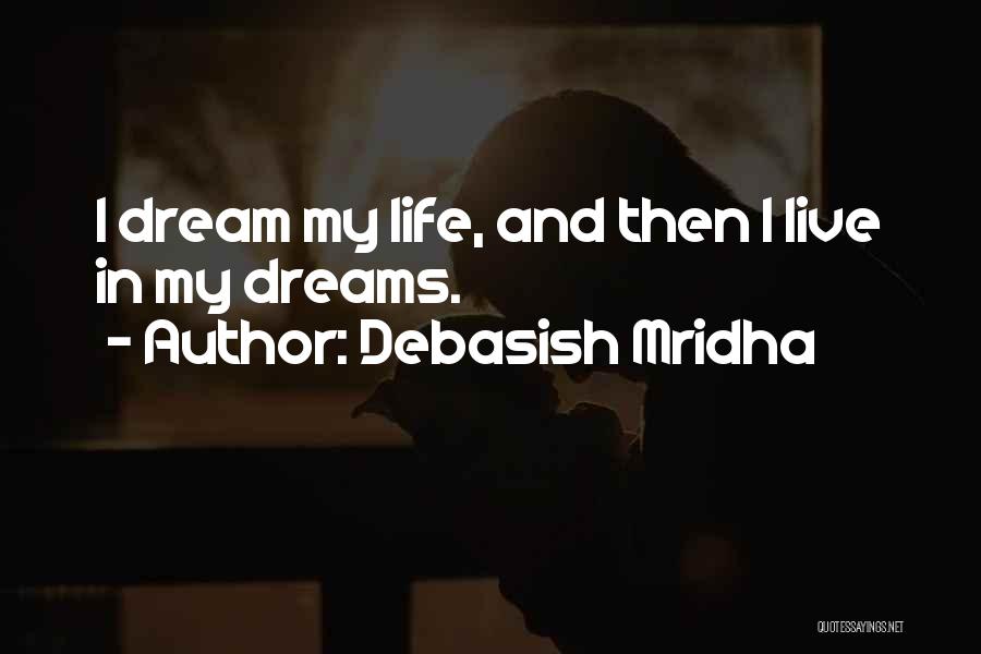 Debasish Mridha Quotes: I Dream My Life, And Then L Live In My Dreams.