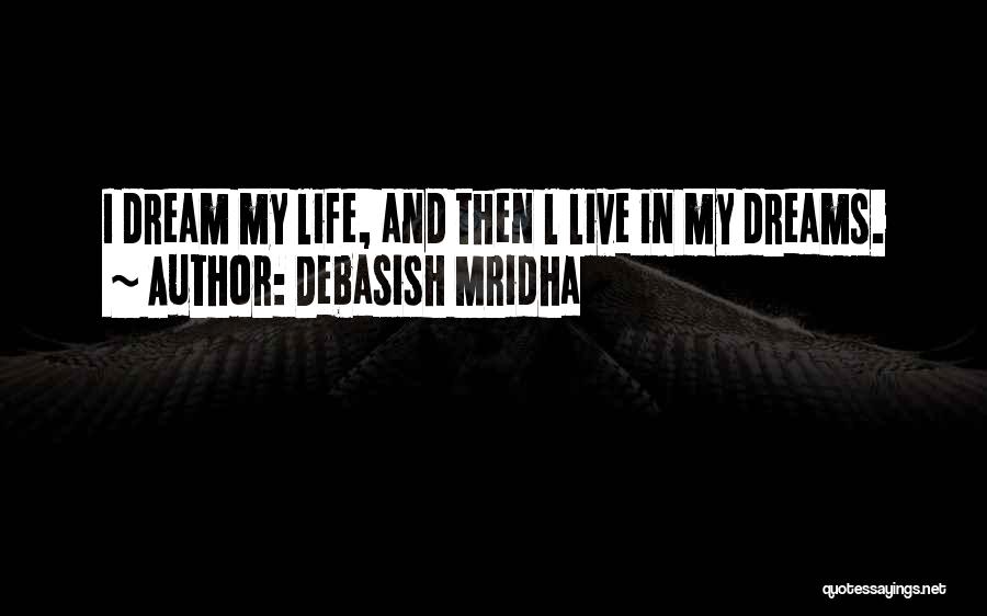 Debasish Mridha Quotes: I Dream My Life, And Then L Live In My Dreams.