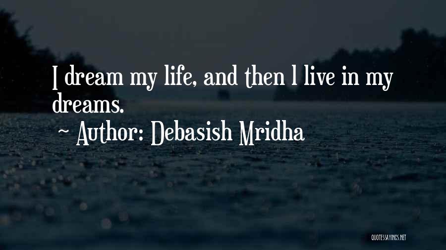 Debasish Mridha Quotes: I Dream My Life, And Then L Live In My Dreams.