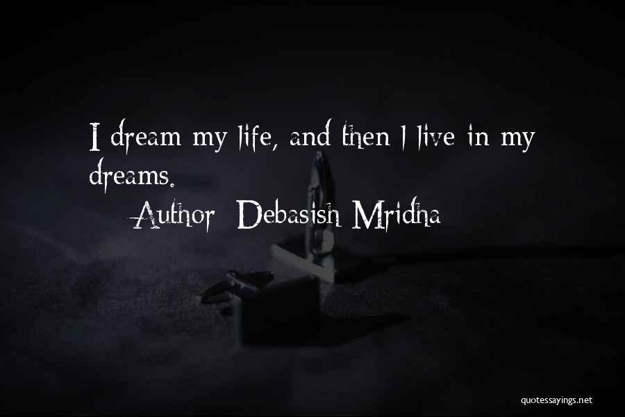 Debasish Mridha Quotes: I Dream My Life, And Then L Live In My Dreams.