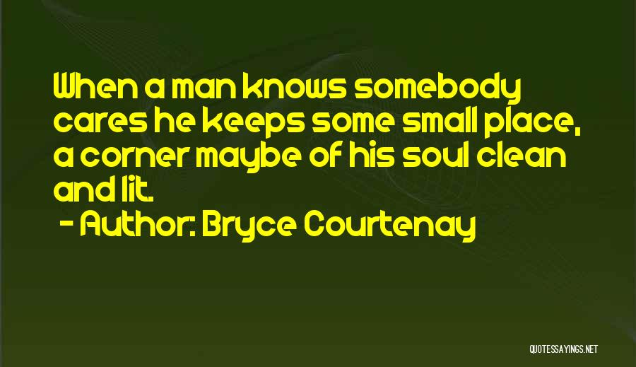 Bryce Courtenay Quotes: When A Man Knows Somebody Cares He Keeps Some Small Place, A Corner Maybe Of His Soul Clean And Lit.