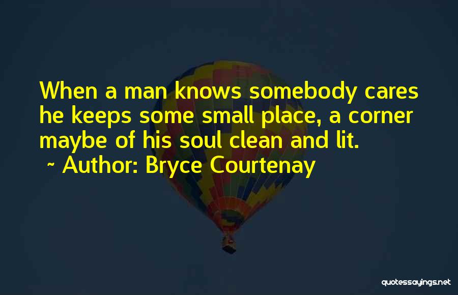 Bryce Courtenay Quotes: When A Man Knows Somebody Cares He Keeps Some Small Place, A Corner Maybe Of His Soul Clean And Lit.