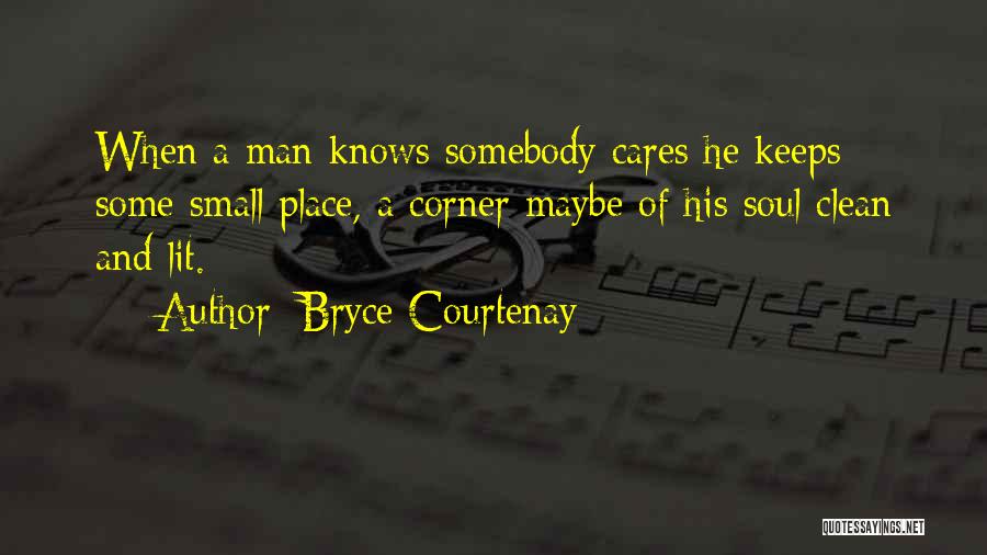 Bryce Courtenay Quotes: When A Man Knows Somebody Cares He Keeps Some Small Place, A Corner Maybe Of His Soul Clean And Lit.