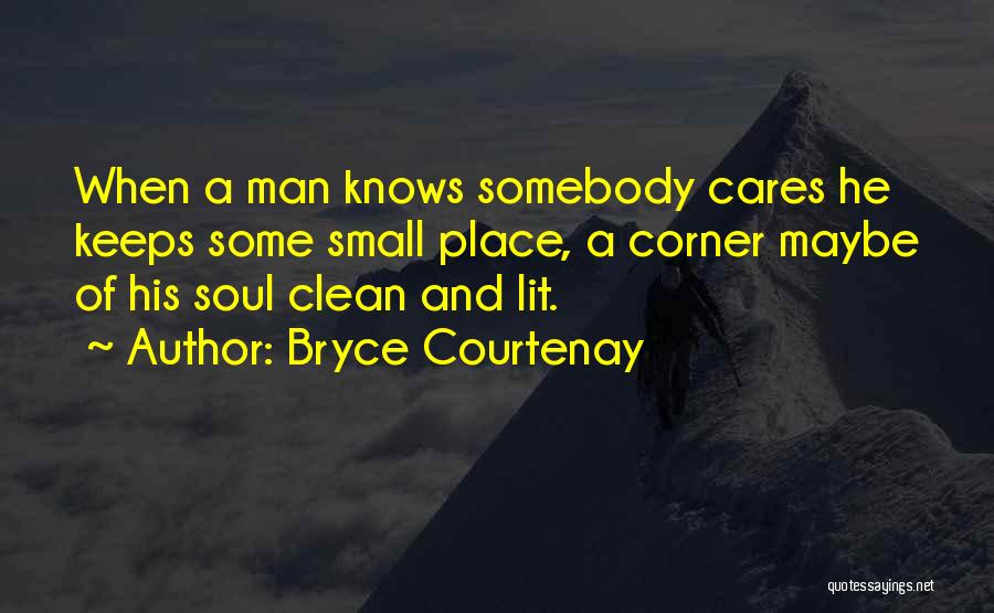 Bryce Courtenay Quotes: When A Man Knows Somebody Cares He Keeps Some Small Place, A Corner Maybe Of His Soul Clean And Lit.