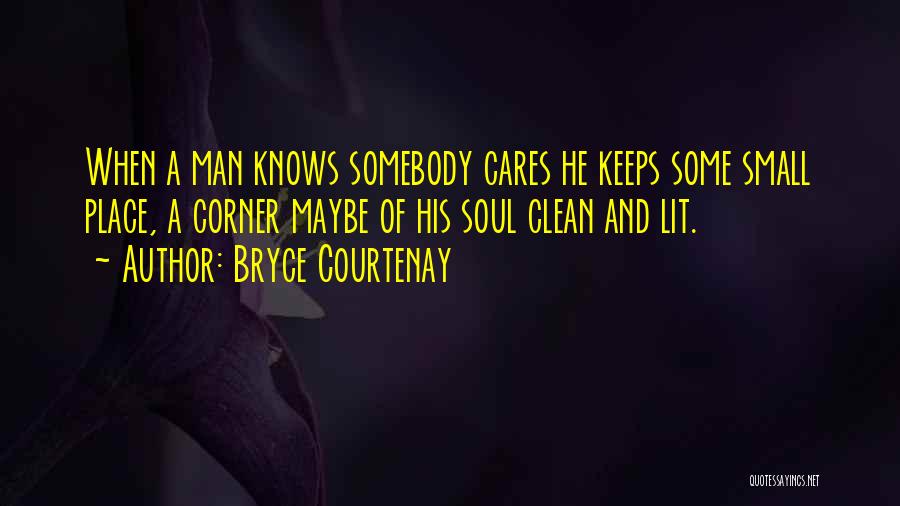 Bryce Courtenay Quotes: When A Man Knows Somebody Cares He Keeps Some Small Place, A Corner Maybe Of His Soul Clean And Lit.