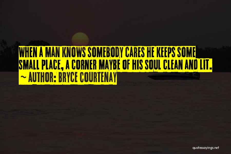 Bryce Courtenay Quotes: When A Man Knows Somebody Cares He Keeps Some Small Place, A Corner Maybe Of His Soul Clean And Lit.