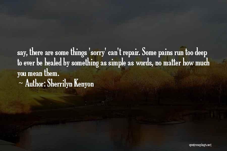 Sherrilyn Kenyon Quotes: Say, There Are Some Things 'sorry' Can't Repair. Some Pains Run Too Deep To Ever Be Healed By Something As