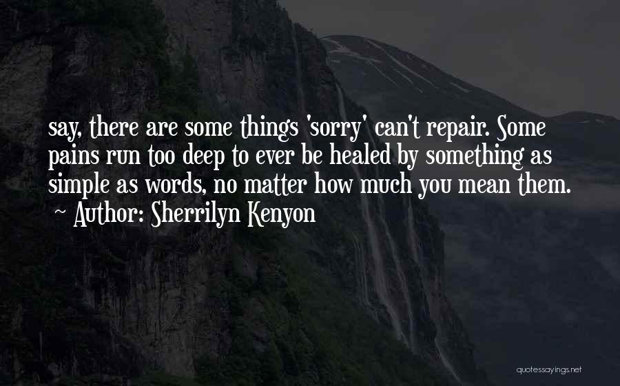 Sherrilyn Kenyon Quotes: Say, There Are Some Things 'sorry' Can't Repair. Some Pains Run Too Deep To Ever Be Healed By Something As