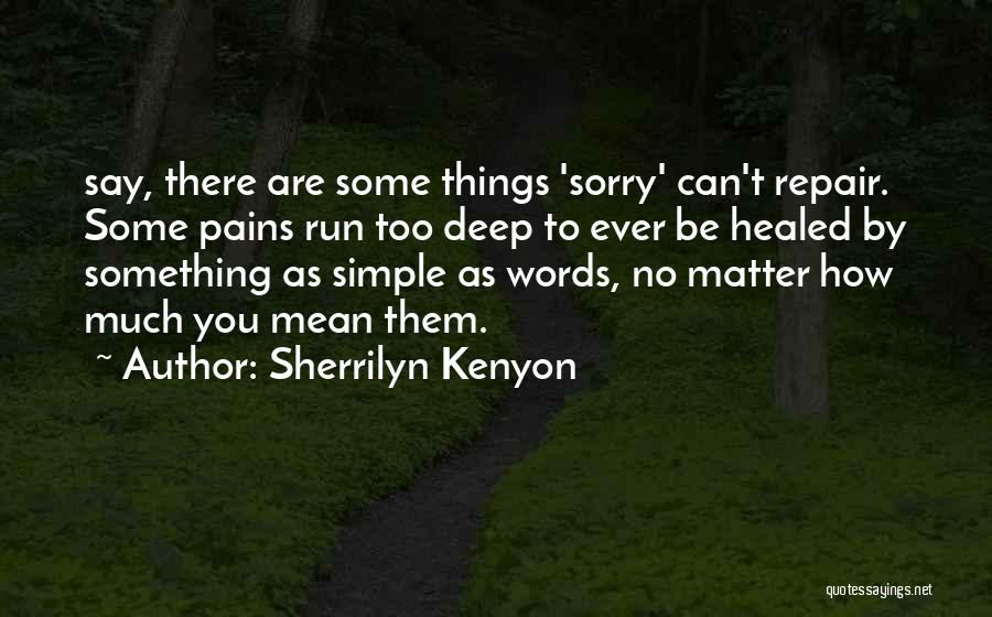 Sherrilyn Kenyon Quotes: Say, There Are Some Things 'sorry' Can't Repair. Some Pains Run Too Deep To Ever Be Healed By Something As