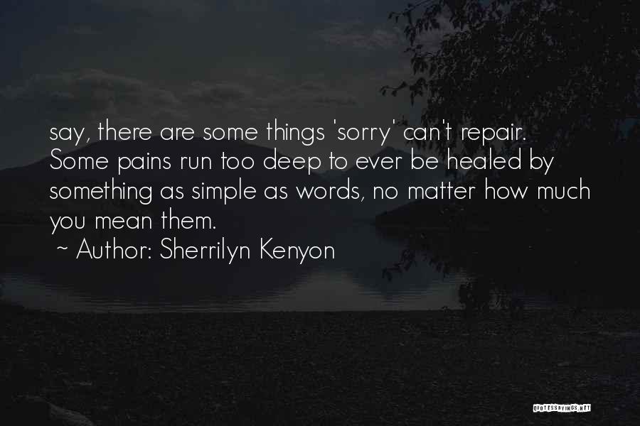 Sherrilyn Kenyon Quotes: Say, There Are Some Things 'sorry' Can't Repair. Some Pains Run Too Deep To Ever Be Healed By Something As