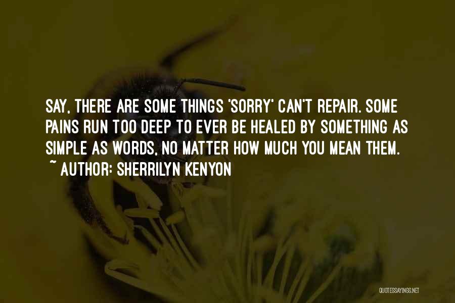 Sherrilyn Kenyon Quotes: Say, There Are Some Things 'sorry' Can't Repair. Some Pains Run Too Deep To Ever Be Healed By Something As