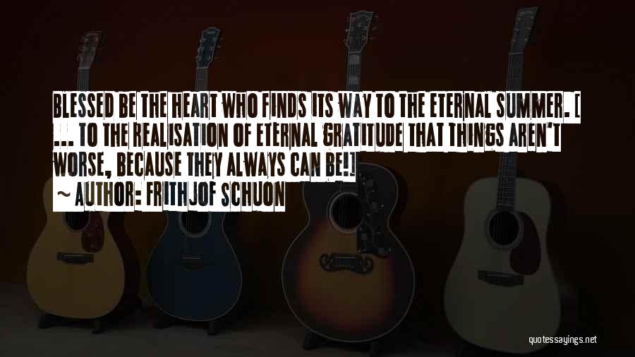 Frithjof Schuon Quotes: Blessed Be The Heart Who Finds Its Way To The Eternal Summer. [ ... To The Realisation Of Eternal Gratitude