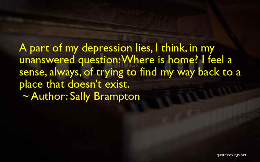 Sally Brampton Quotes: A Part Of My Depression Lies, I Think, In My Unanswered Question: Where Is Home? I Feel A Sense, Always,