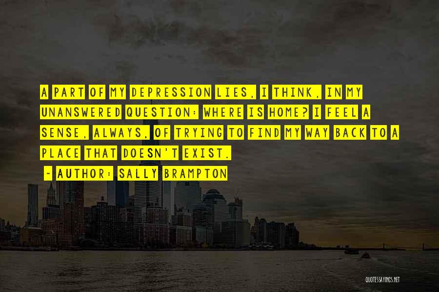 Sally Brampton Quotes: A Part Of My Depression Lies, I Think, In My Unanswered Question: Where Is Home? I Feel A Sense, Always,