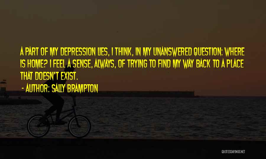 Sally Brampton Quotes: A Part Of My Depression Lies, I Think, In My Unanswered Question: Where Is Home? I Feel A Sense, Always,