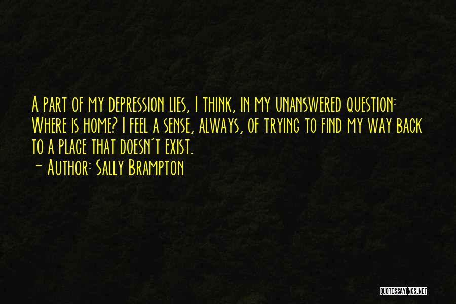 Sally Brampton Quotes: A Part Of My Depression Lies, I Think, In My Unanswered Question: Where Is Home? I Feel A Sense, Always,
