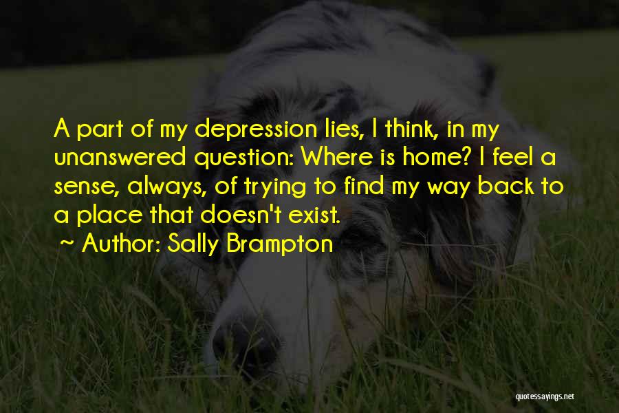 Sally Brampton Quotes: A Part Of My Depression Lies, I Think, In My Unanswered Question: Where Is Home? I Feel A Sense, Always,