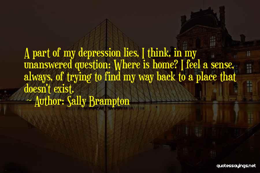 Sally Brampton Quotes: A Part Of My Depression Lies, I Think, In My Unanswered Question: Where Is Home? I Feel A Sense, Always,