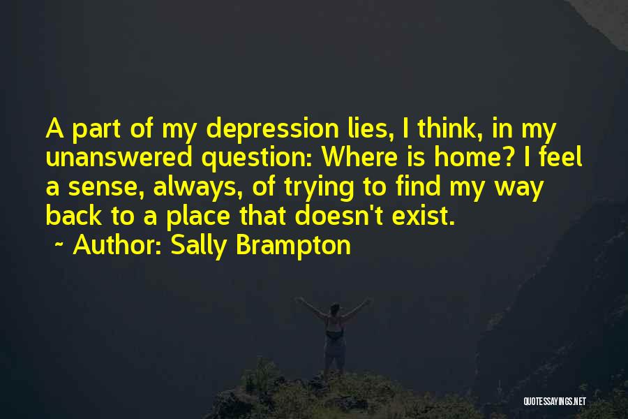 Sally Brampton Quotes: A Part Of My Depression Lies, I Think, In My Unanswered Question: Where Is Home? I Feel A Sense, Always,