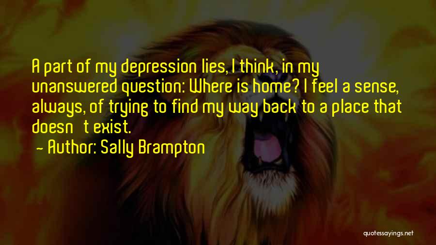 Sally Brampton Quotes: A Part Of My Depression Lies, I Think, In My Unanswered Question: Where Is Home? I Feel A Sense, Always,