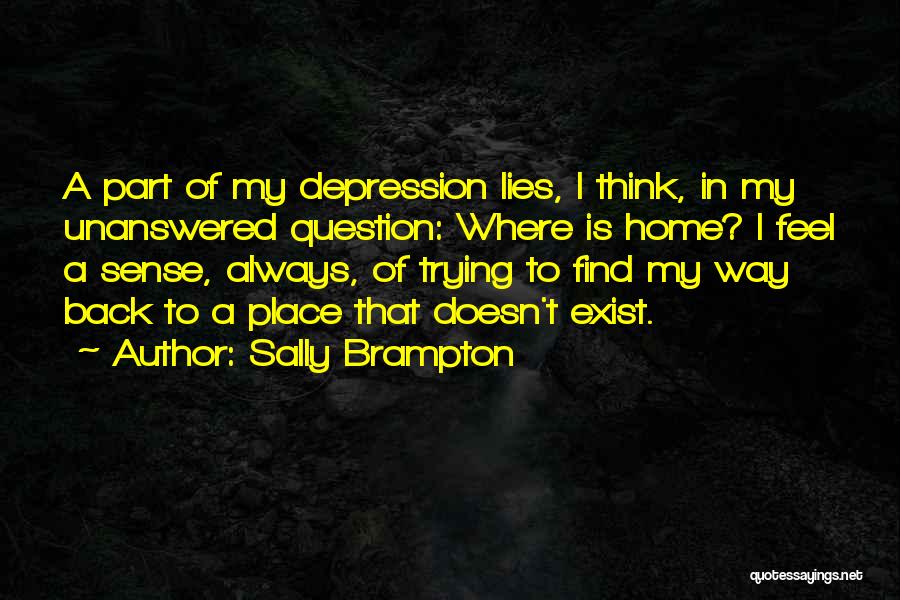 Sally Brampton Quotes: A Part Of My Depression Lies, I Think, In My Unanswered Question: Where Is Home? I Feel A Sense, Always,