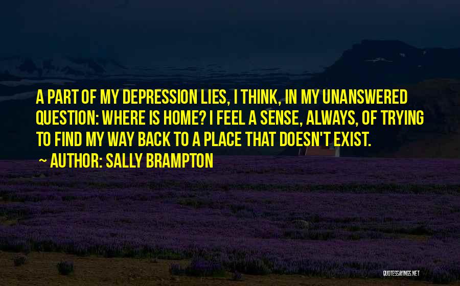 Sally Brampton Quotes: A Part Of My Depression Lies, I Think, In My Unanswered Question: Where Is Home? I Feel A Sense, Always,
