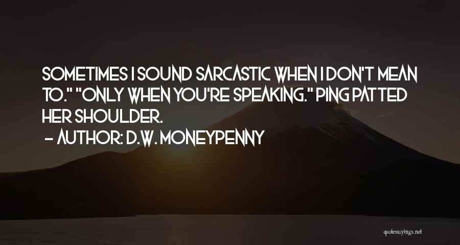 D.W. Moneypenny Quotes: Sometimes I Sound Sarcastic When I Don't Mean To. Only When You're Speaking. Ping Patted Her Shoulder.