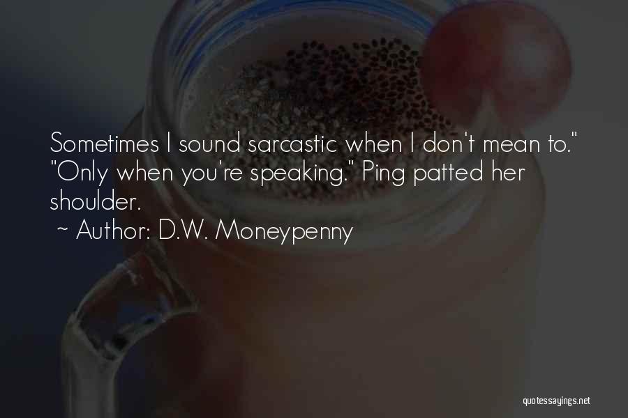 D.W. Moneypenny Quotes: Sometimes I Sound Sarcastic When I Don't Mean To. Only When You're Speaking. Ping Patted Her Shoulder.