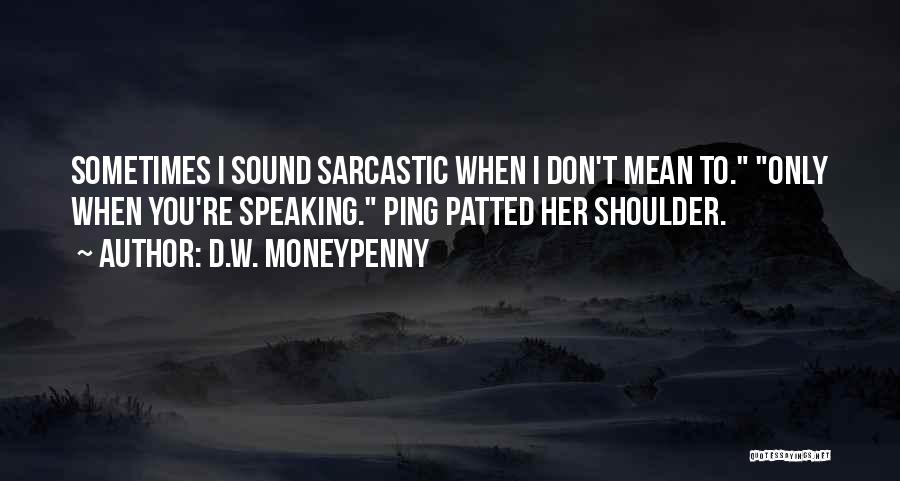 D.W. Moneypenny Quotes: Sometimes I Sound Sarcastic When I Don't Mean To. Only When You're Speaking. Ping Patted Her Shoulder.