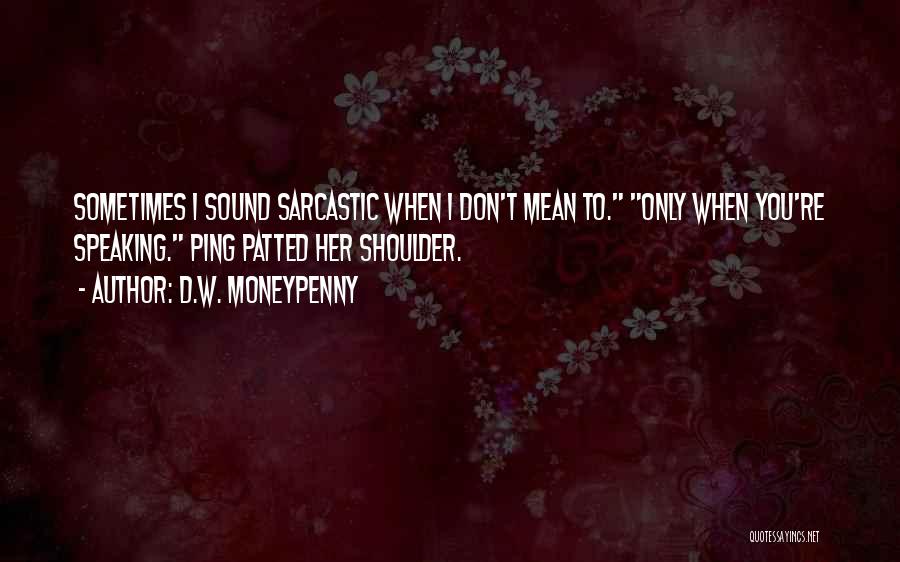 D.W. Moneypenny Quotes: Sometimes I Sound Sarcastic When I Don't Mean To. Only When You're Speaking. Ping Patted Her Shoulder.