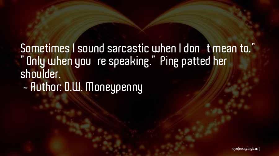 D.W. Moneypenny Quotes: Sometimes I Sound Sarcastic When I Don't Mean To. Only When You're Speaking. Ping Patted Her Shoulder.