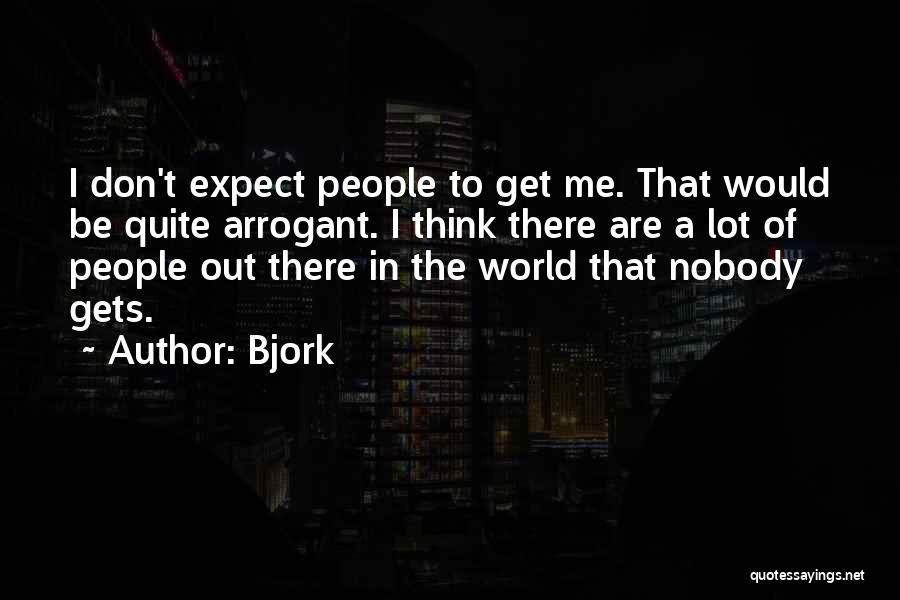 Bjork Quotes: I Don't Expect People To Get Me. That Would Be Quite Arrogant. I Think There Are A Lot Of People